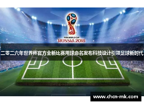 二零二六年世界杯官方全新比赛用球命名发布科技设计引领足球新时代