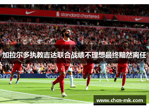 加拉尔多执教吉达联合战绩不理想最终黯然离任