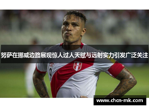 努萨在挪威边路展现惊人过人天赋与远射实力引发广泛关注