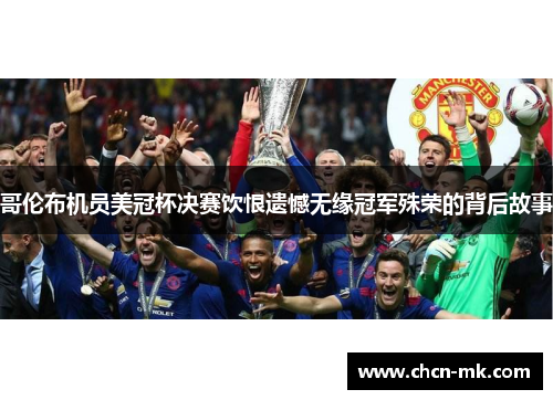 哥伦布机员美冠杯决赛饮恨遗憾无缘冠军殊荣的背后故事