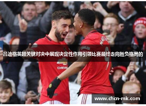 吕迪格英超关键对决中展现决定性作用引领比赛最终走向胜负格局的
