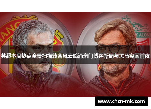 英超本周热点全景扫描转会风云暗涌豪门博弈新局与黑马突围前夜